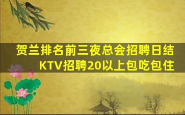 贺兰排名前三夜总会招聘日结KTV招聘20以上包吃包住